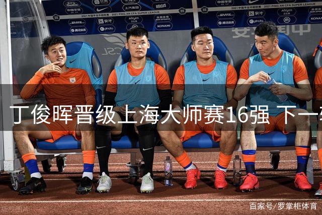 丁俊晖晋级上海大师赛16强 下一轮将对阵赵心童