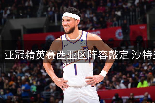 亚冠精英赛西亚区阵容敲定 沙特五强携手晋级正赛