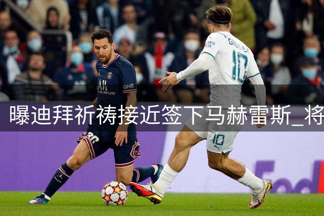 曝迪拜祈祷接近签下马赫雷斯 将获两年合约