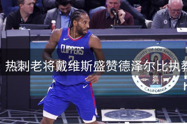热刺老将戴维斯盛赞德泽尔比执教理念 揭秘更衣室新气象