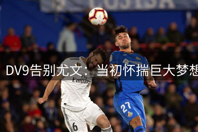 DV9告别尤文：当初怀揣巨大梦想而来，共同经历的一切永不褪色